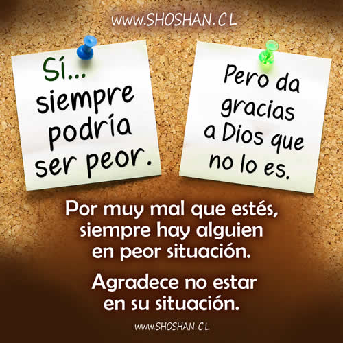 Sí, siempre podría ser peor... da gracias a Dios que no lo es.