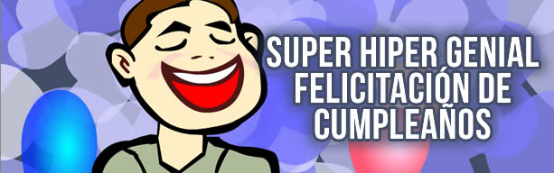 Super hiper genial felicitación de cumpleaños