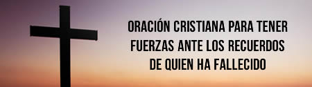 Oración cristiana para tener fuerzas ante los recuerdos de quien ha fallecido